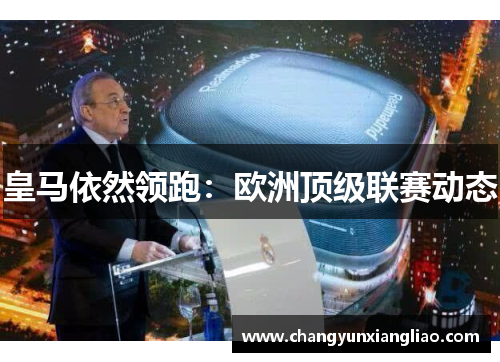 皇马依然领跑：欧洲顶级联赛动态