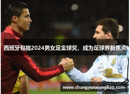 西班牙包揽2024男女足金球奖，成为足球界新焦点